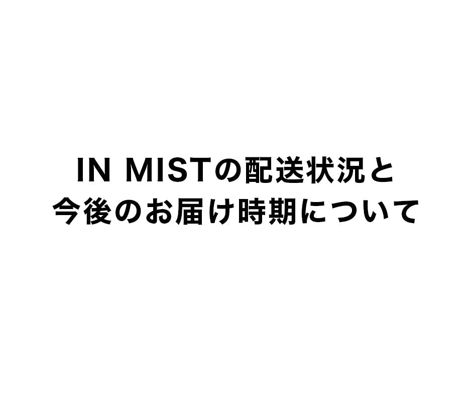 IN MISTの配送状況と今後のお届け時期について