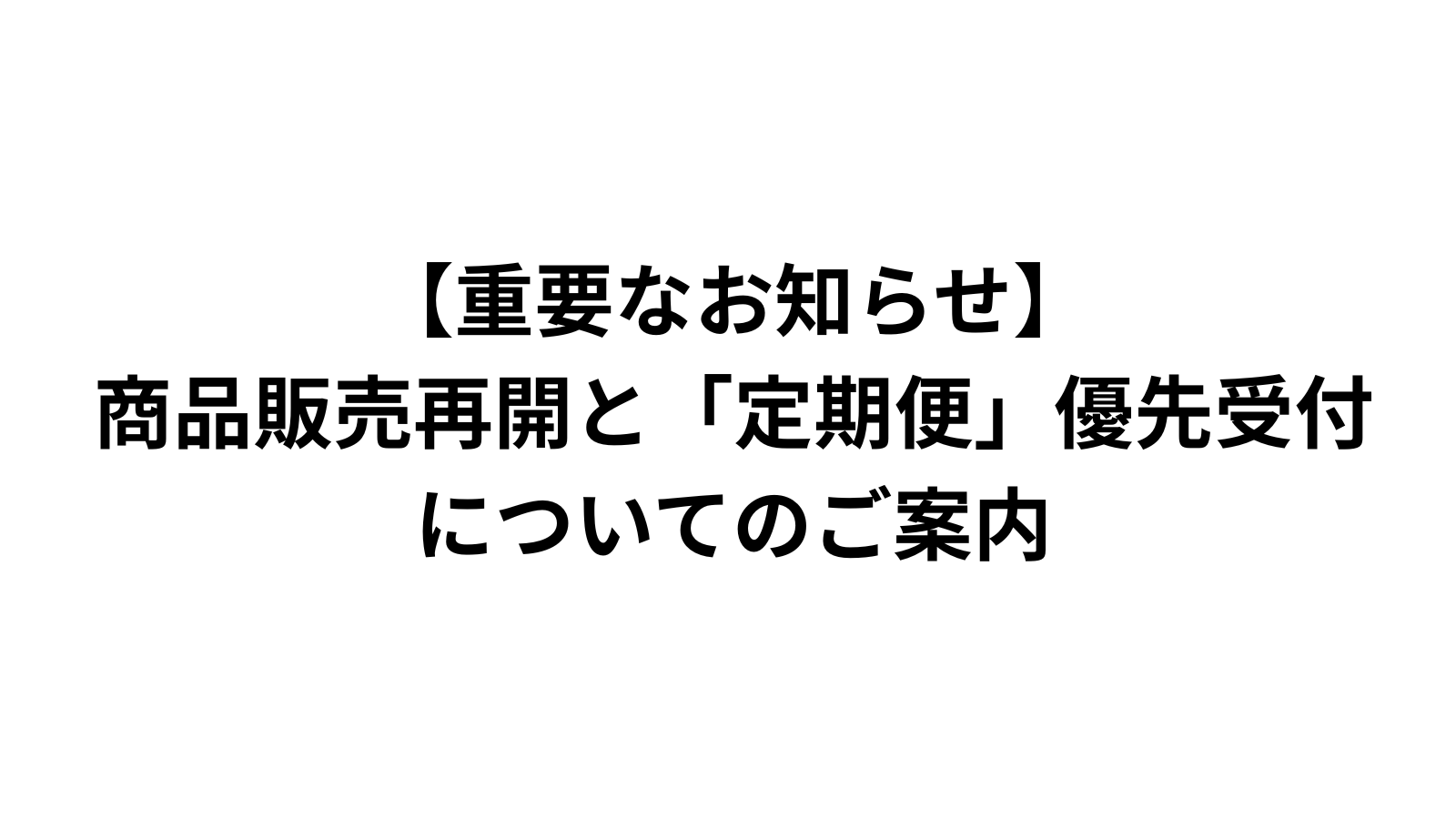 【重要なお知らせ】商品販売再開と「定期便」優先受付についてのご案内